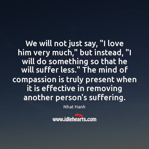 We will not just say, “I love him very much,” but instead, “ Nhat Hanh Picture Quote