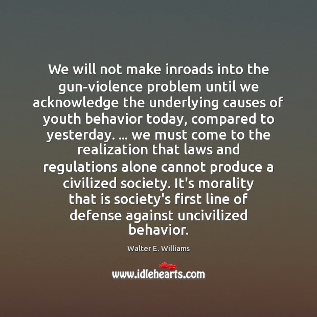 We will not make inroads into the gun-violence problem until we acknowledge Walter E. Williams Picture Quote