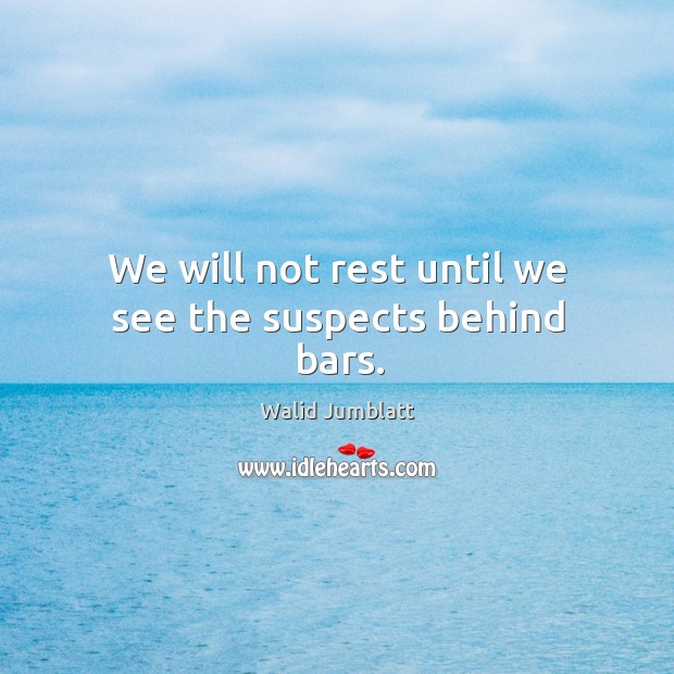 We will not rest until we see the suspects behind bars. Walid Jumblatt Picture Quote
