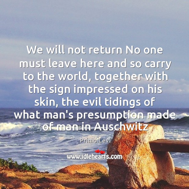 We will not return No one must leave here and so carry Primo Levi Picture Quote