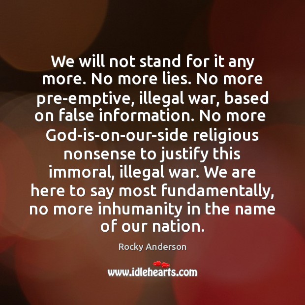 We will not stand for it any more. No more lies. No Rocky Anderson Picture Quote