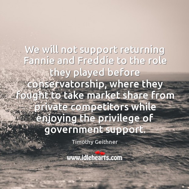 We will not support returning fannie and freddie to the role they played before conservatorship Timothy Geithner Picture Quote