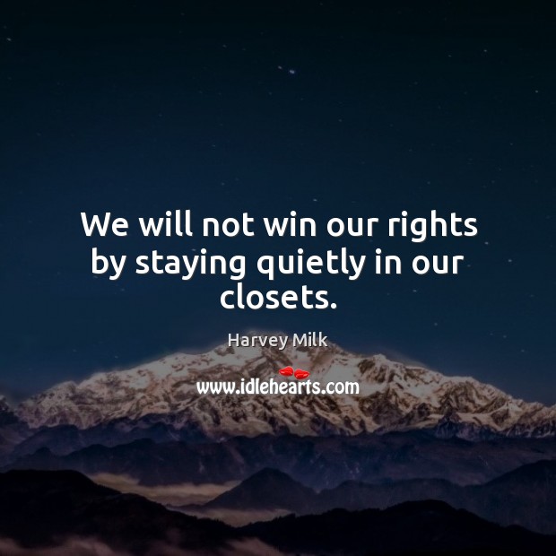 We will not win our rights by staying quietly in our closets. Harvey Milk Picture Quote