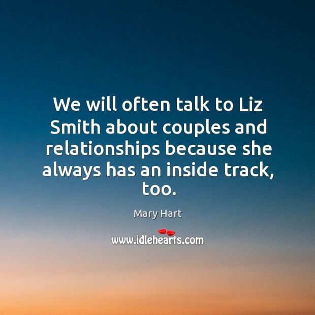 We will often talk to liz smith about couples and relationships because she always has an inside track, too. Mary Hart Picture Quote
