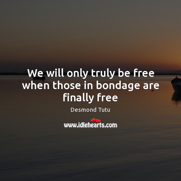 We will only truly be free when those in bondage are finally free Desmond Tutu Picture Quote