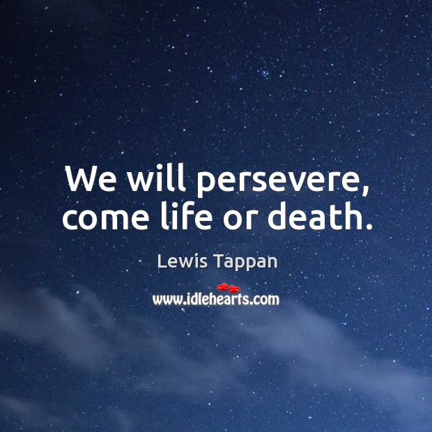 We will persevere, come life or death. Lewis Tappan Picture Quote