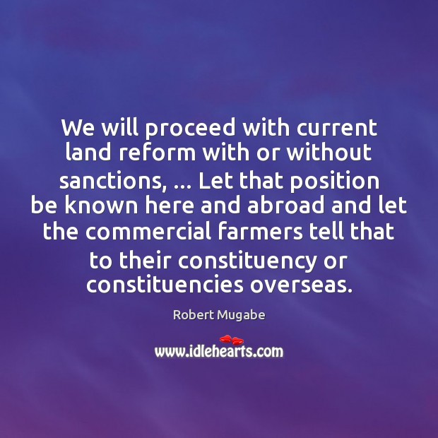 We will proceed with current land reform with or without sanctions, … Let Robert Mugabe Picture Quote