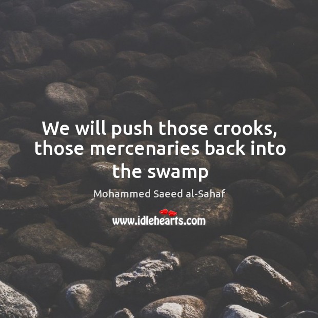 We will push those crooks, those mercenaries back into the swamp Mohammed Saeed al-Sahaf Picture Quote