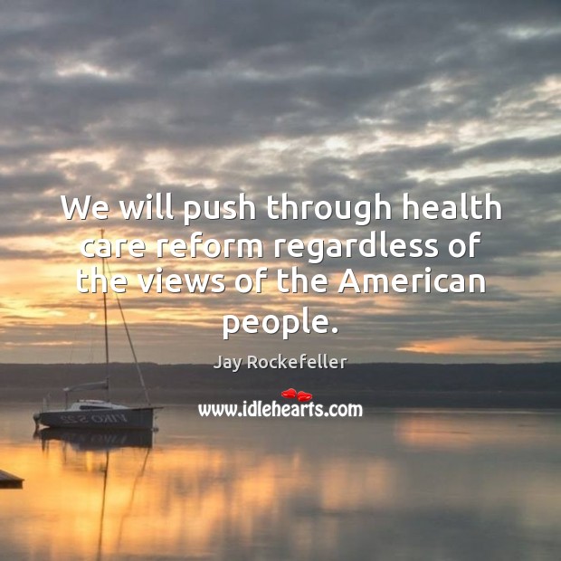 We will push through health care reform regardless of the views of the American people. Jay Rockefeller Picture Quote