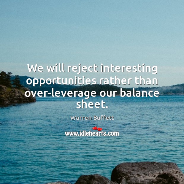 We will reject interesting opportunities rather than over-leverage our balance sheet. Warren Buffett Picture Quote