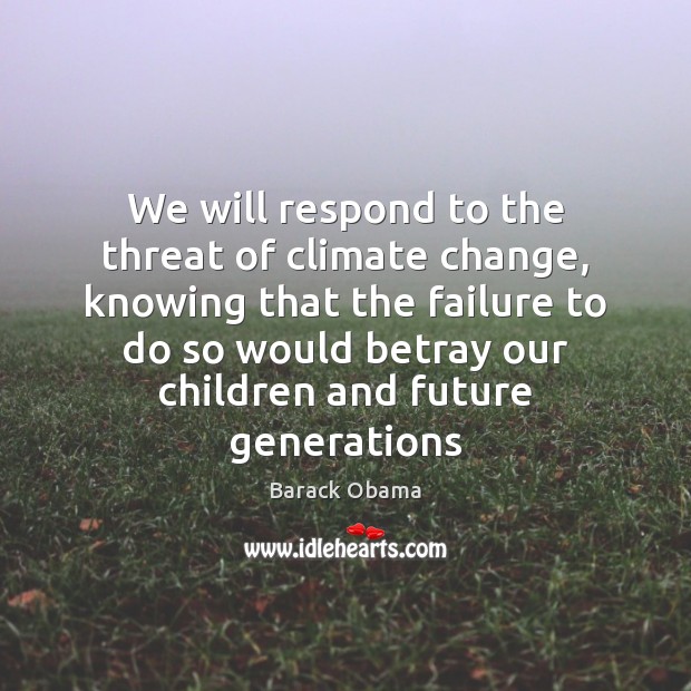 We will respond to the threat of climate change, knowing that the Climate Change Quotes Image
