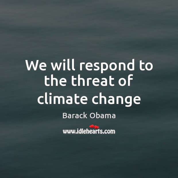 We will respond to the threat of climate change Climate Change Quotes Image