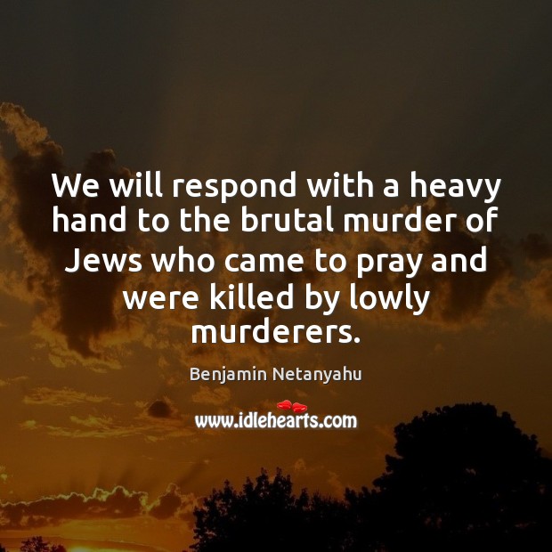 We will respond with a heavy hand to the brutal murder of Benjamin Netanyahu Picture Quote