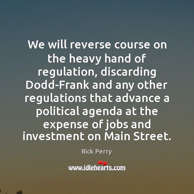 We will reverse course on the heavy hand of regulation, discarding Dodd-Frank Investment Quotes Image