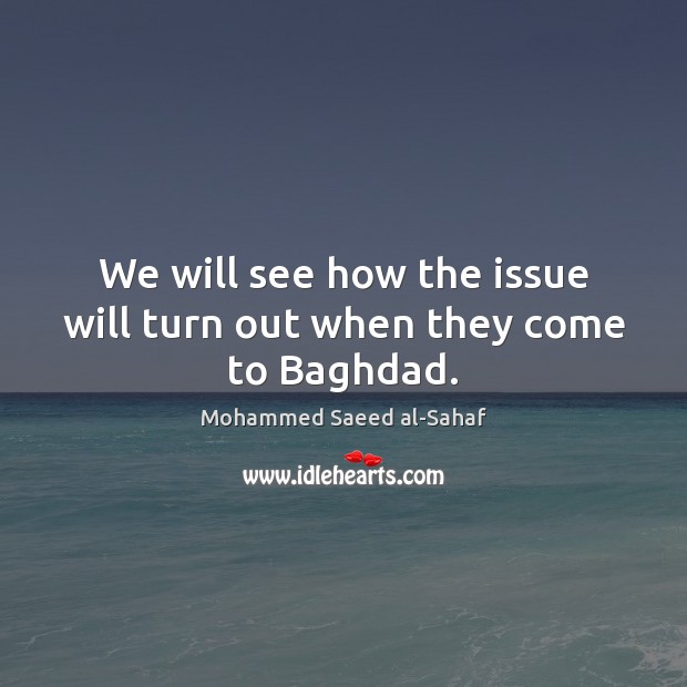 We will see how the issue will turn out when they come to Baghdad. Mohammed Saeed al-Sahaf Picture Quote