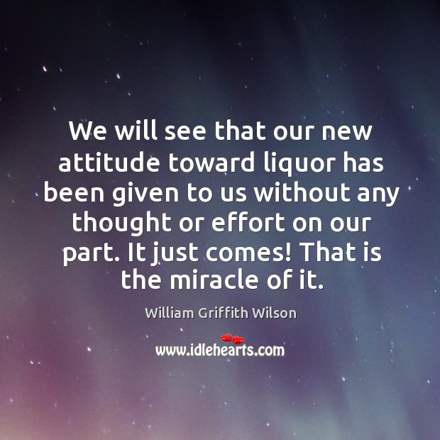 We will see that our new attitude toward liquor has been given to us without any thought or effort on our part. Image