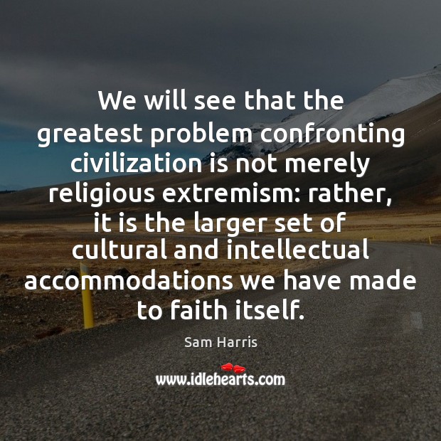 We will see that the greatest problem confronting civilization is not merely Sam Harris Picture Quote