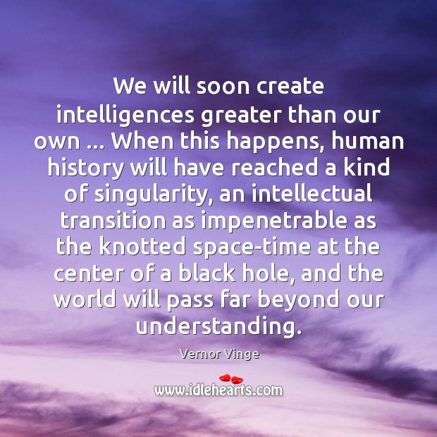 We will soon create intelligences greater than our own … When this happens, Vernor Vinge Picture Quote