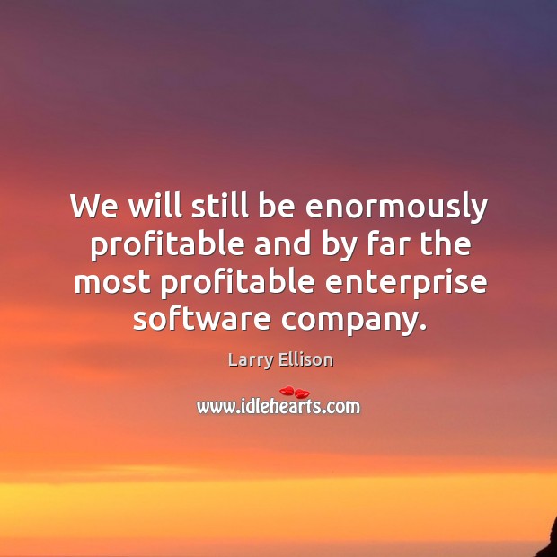 We will still be enormously profitable and by far the most profitable Larry Ellison Picture Quote