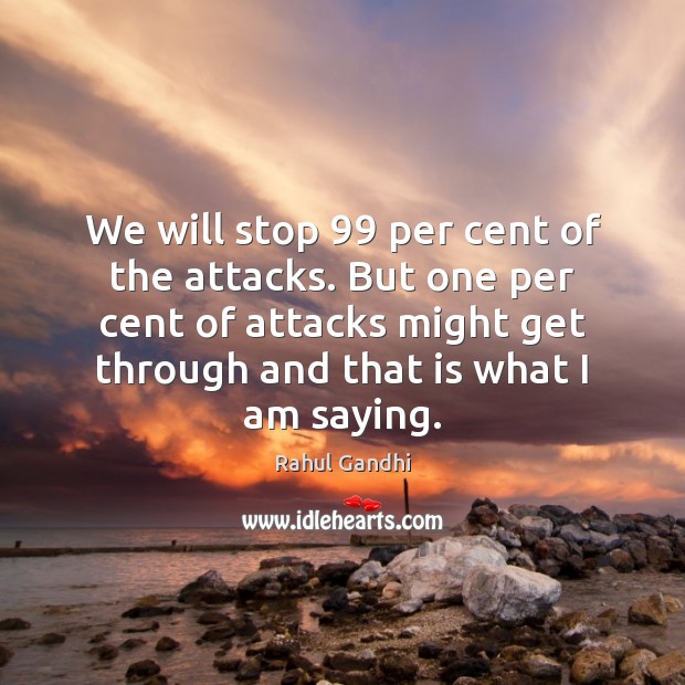 We will stop 99 per cent of the attacks. But one per cent Rahul Gandhi Picture Quote