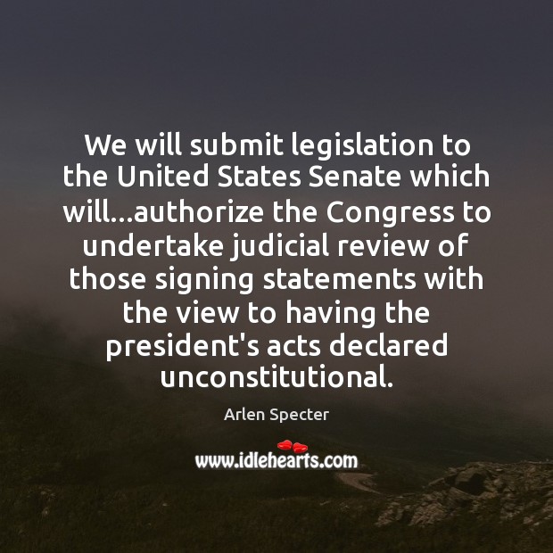 We will submit legislation to the United States Senate which will…authorize Arlen Specter Picture Quote