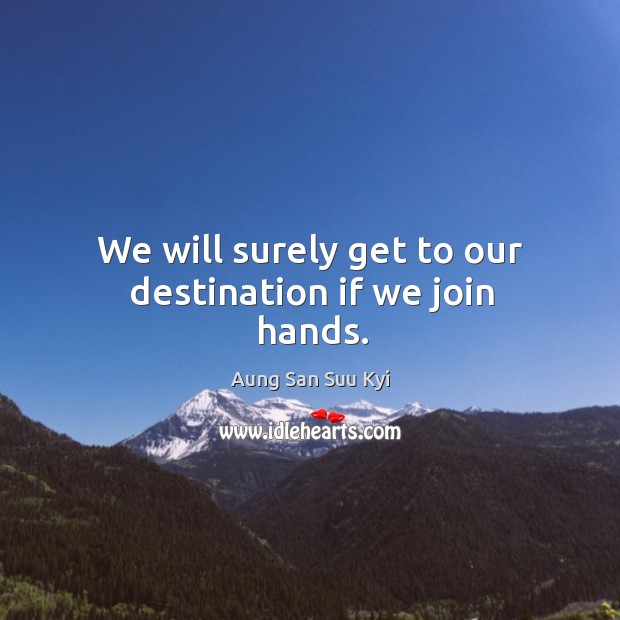 We will surely get to our destination if we join hands. Aung San Suu Kyi Picture Quote