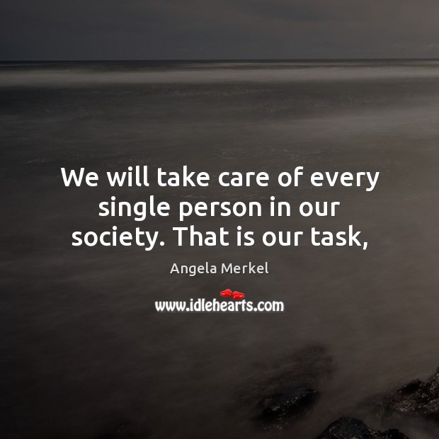 We will take care of every single person in our society. That is our task, Angela Merkel Picture Quote