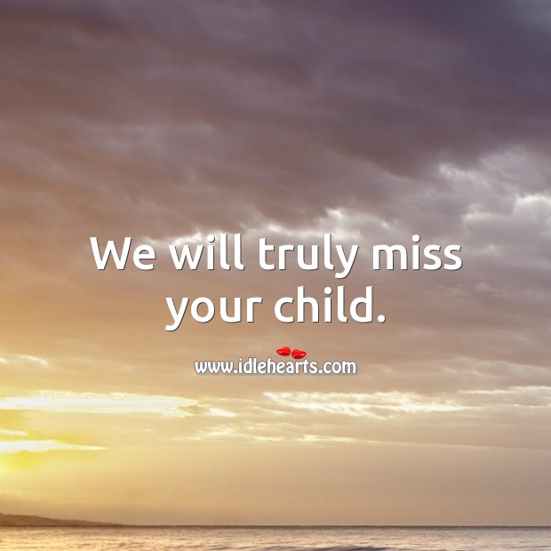 We will truly miss your child. Sympathy Messages for Loss of Child Image