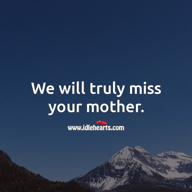 We will truly miss your mother. Image