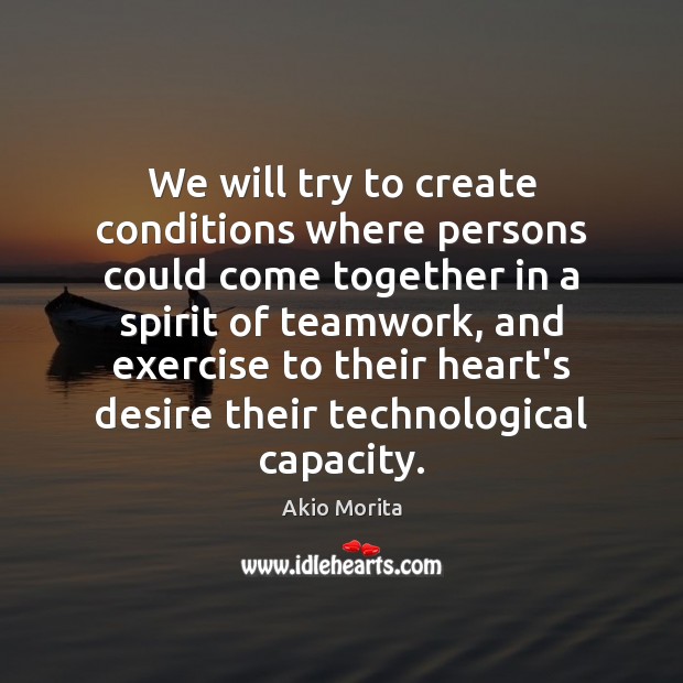 We will try to create conditions where persons could come together in Akio Morita Picture Quote