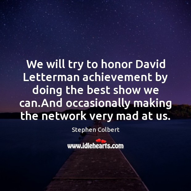 We will try to honor David Letterman achievement by doing the best Stephen Colbert Picture Quote