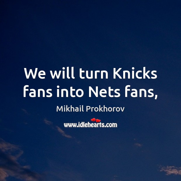 We will turn Knicks fans into Nets fans, Mikhail Prokhorov Picture Quote