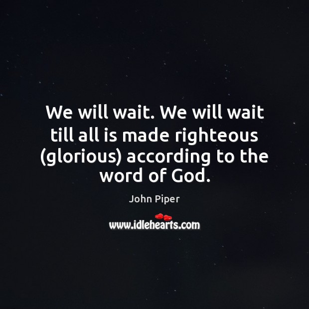 We will wait. We will wait till all is made righteous (glorious) John Piper Picture Quote