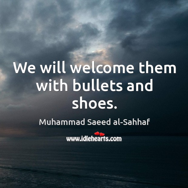 We will welcome them with bullets and shoes. Muhammad Saeed al-Sahhaf Picture Quote