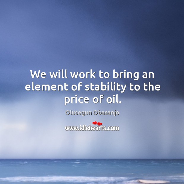 We will work to bring an element of stability to the price of oil. Olusegun Obasanjo Picture Quote