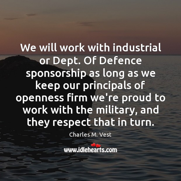 We will work with industrial or Dept. Of Defence sponsorship as long Charles M. Vest Picture Quote