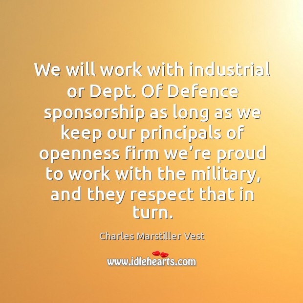 We will work with industrial or dept. Of defence sponsorship as long as we keep our principals Charles Marstiller Vest Picture Quote
