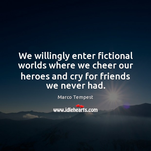 We willingly enter fictional worlds where we cheer our heroes and cry Marco Tempest Picture Quote