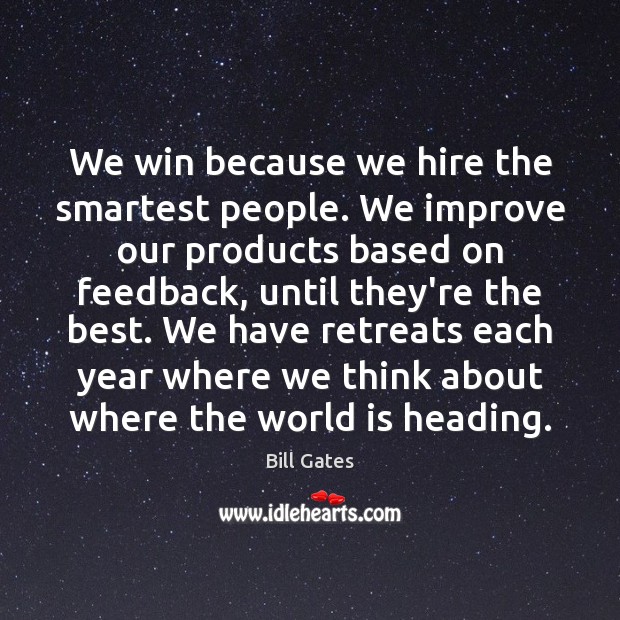 We win because we hire the smartest people. We improve our products Bill Gates Picture Quote