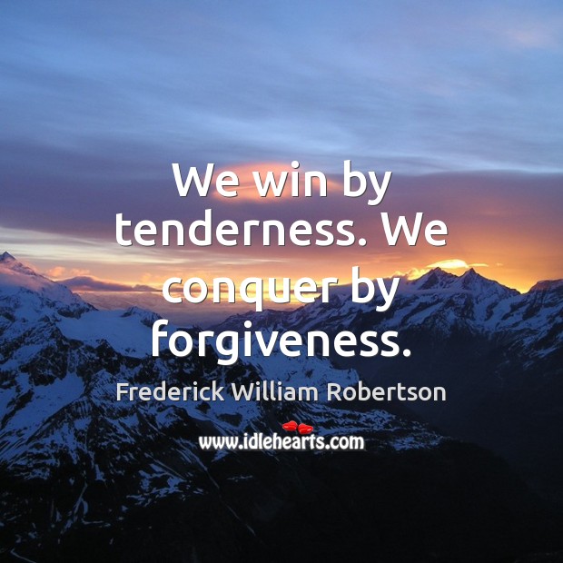 We win by tenderness. We conquer by forgiveness. Forgive Quotes Image