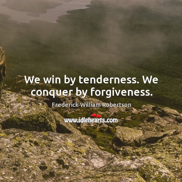 We win by tenderness. We conquer by forgiveness. Frederick William Robertson Picture Quote
