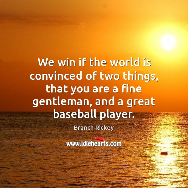 We win if the world is convinced of two things, that you Branch Rickey Picture Quote