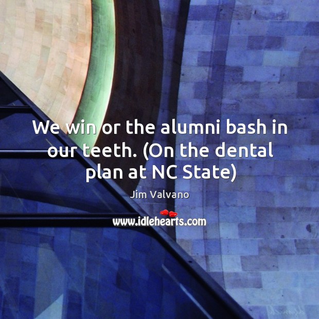 We win or the alumni bash in our teeth. (On the dental plan at NC State) Image