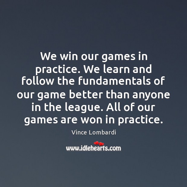 We win our games in practice. We learn and follow the fundamentals Vince Lombardi Picture Quote