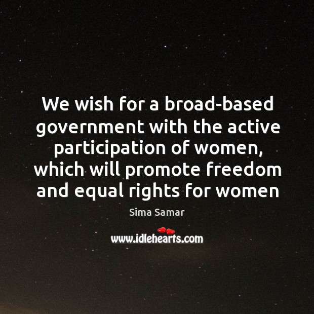 We wish for a broad-based government with the active participation of women, Sima Samar Picture Quote