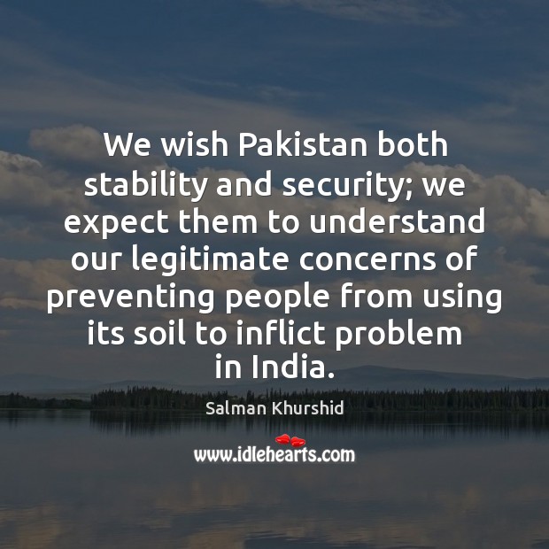 We wish Pakistan both stability and security; we expect them to understand Salman Khurshid Picture Quote