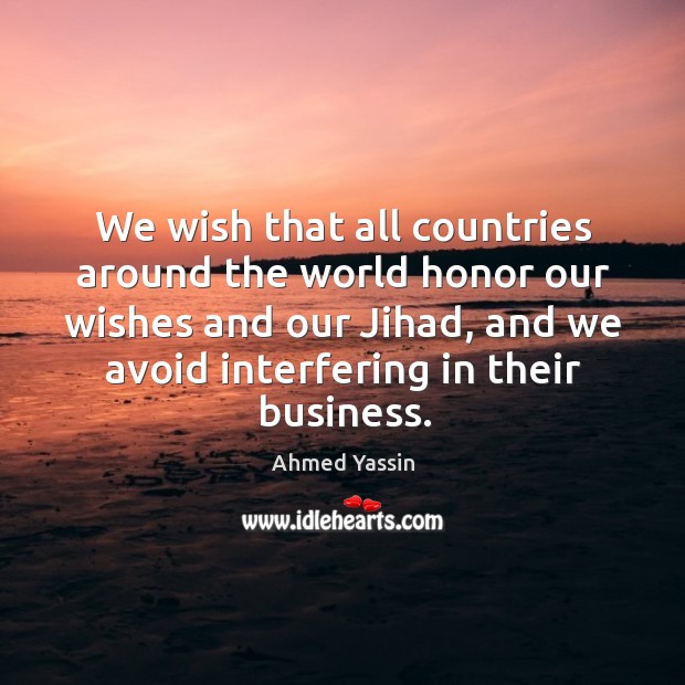 We wish that all countries around the world honor our wishes and our jihad Ahmed Yassin Picture Quote