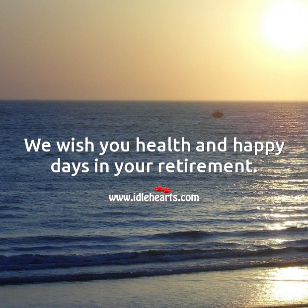 We wish you health and happy days in your retirement. Retirement Wishes Image