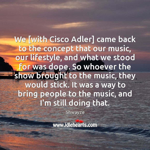 We [with Cisco Adler] came back to the concept that our music, Shwayze Picture Quote