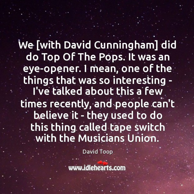 We [with David Cunningham] did do Top Of The Pops. It was David Toop Picture Quote